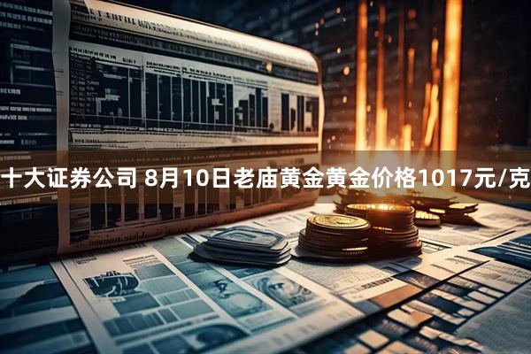 十大证券公司 8月10日老庙黄金黄金价格1017元/克