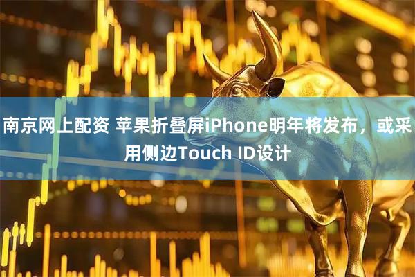 南京网上配资 苹果折叠屏iPhone明年将发布，或采用侧边Touch ID设计