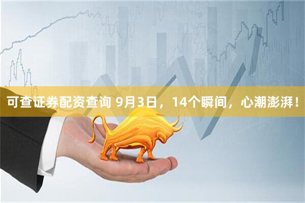 可查证券配资查询 9月3日，14个瞬间，心潮澎湃！