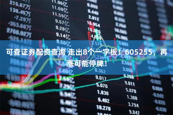 可查证券配资查询 走出8个一字板！605255，再涨可能停牌！