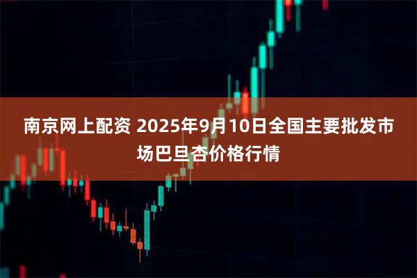 南京网上配资 2025年9月10日全国主要批发市场巴旦杏价格行情