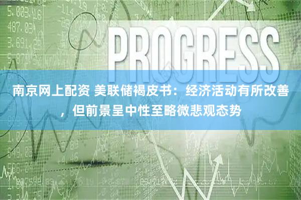 南京网上配资 美联储褐皮书：经济活动有所改善，但前景呈中性至略微悲观态势