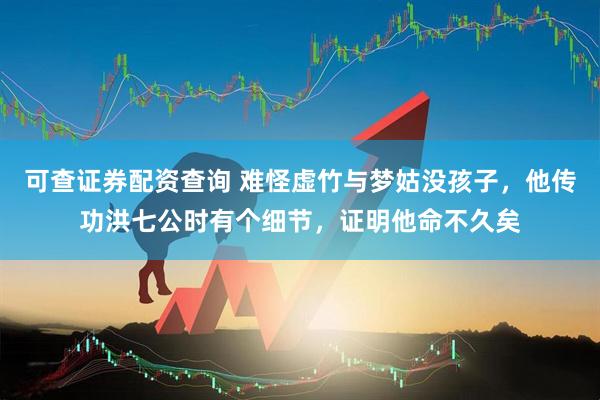 可查证券配资查询 难怪虚竹与梦姑没孩子，他传功洪七公时有个细节，证明他命不久矣