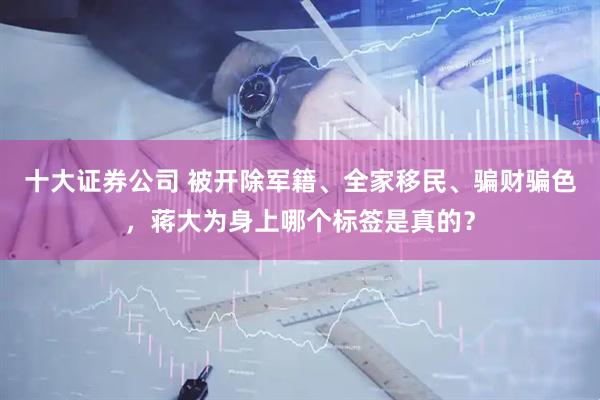 十大证券公司 被开除军籍、全家移民、骗财骗色，蒋大为身上哪个标签是真的？
