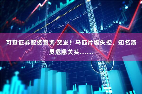 可查证券配资查询 突发！马匹片场失控，知名演员危急关头……