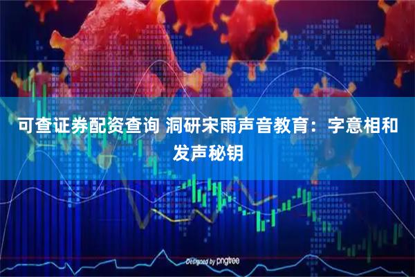 可查证券配资查询 洞研宋雨声音教育：字意相和发声秘钥
