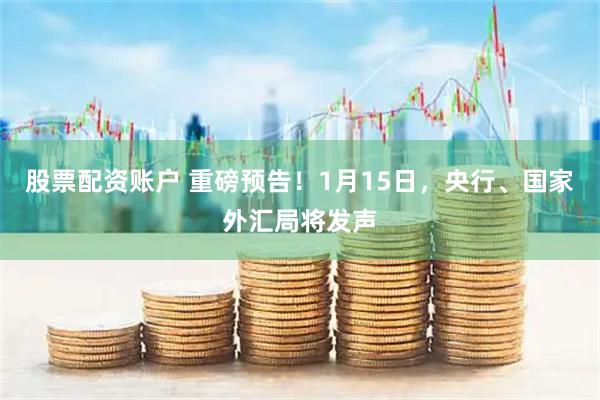 股票配资账户 重磅预告！1月15日，央行、国家外汇局将发声