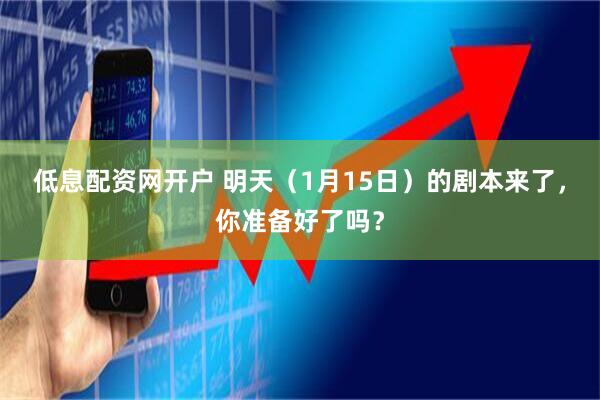 低息配资网开户 明天（1月15日）的剧本来了，你准备好了吗？