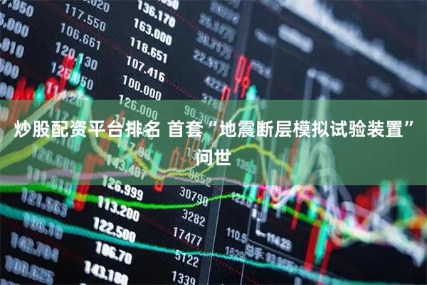 炒股配资平台排名 首套“地震断层模拟试验装置”问世