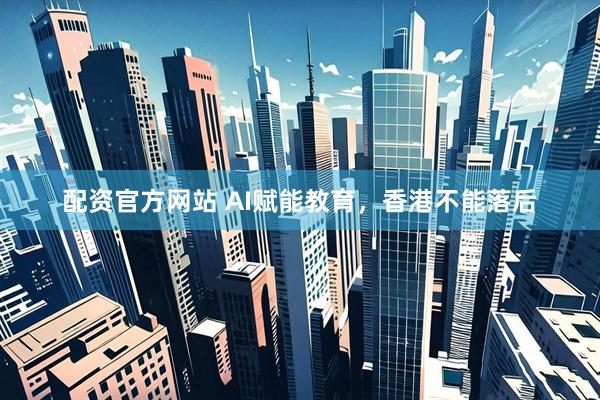 配资官方网站 AI赋能教育，香港不能落后