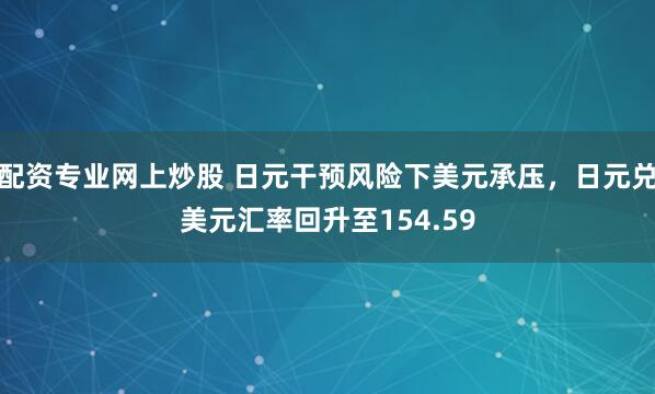 配资专业网上炒股 日元干预风险下美元承压，日元兑美元汇率回升至154.59