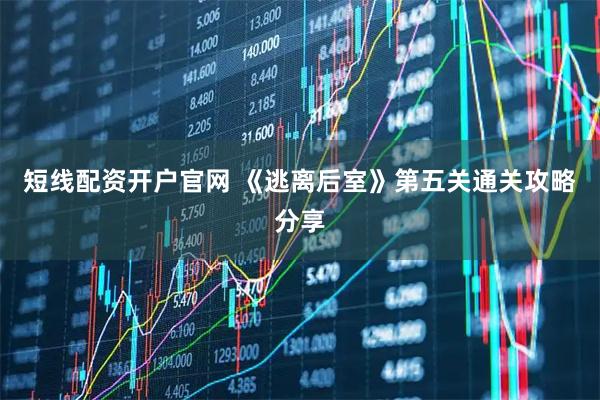 短线配资开户官网 《逃离后室》第五关通关攻略分享