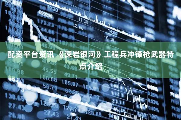 配资平台资讯 《深岩银河》工程兵冲锋枪武器特点介绍