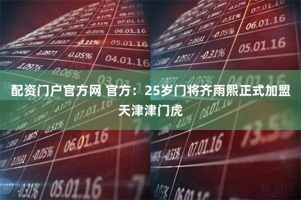 配资门户官方网 官方：25岁门将齐雨熙正式加盟天津津门虎