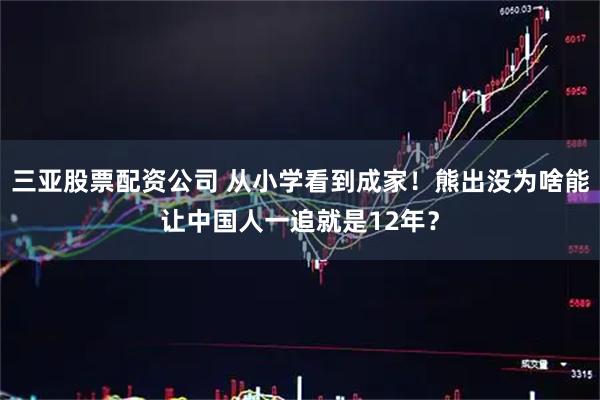 三亚股票配资公司 从小学看到成家！熊出没为啥能让中国人一追就是12年？