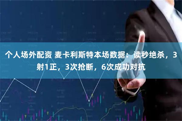个人场外配资 麦卡利斯特本场数据：读秒绝杀，3射1正，3次抢断，6次成功对抗