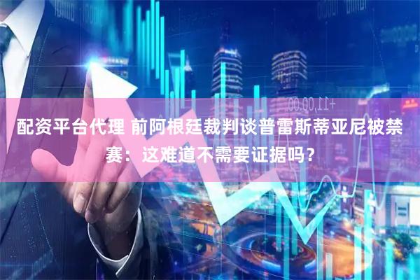 配资平台代理 前阿根廷裁判谈普雷斯蒂亚尼被禁赛：这难道不需要证据吗？