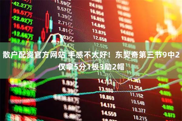 散户配资官方网站 手感不太好！东契奇第三节9中2仅拿5分1板3助2帽