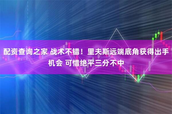 配资查询之家 战术不错！里夫斯远端底角获得出手机会 可惜绝平三分不中