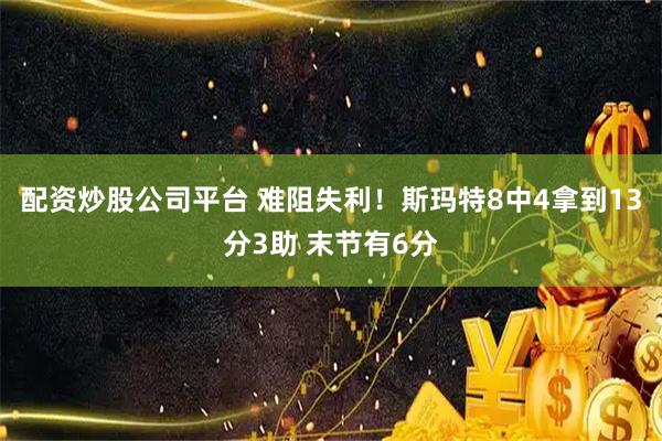 配资炒股公司平台 难阻失利！斯玛特8中4拿到13分3助 末节有6分