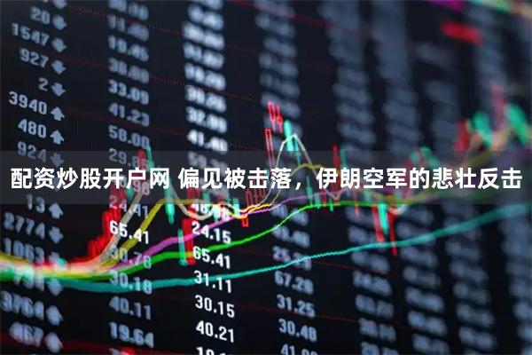 配资炒股开户网 偏见被击落，伊朗空军的悲壮反击