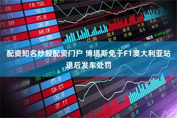 配资知名炒股配资门户 博塔斯免于F1澳大利亚站退后发车处罚