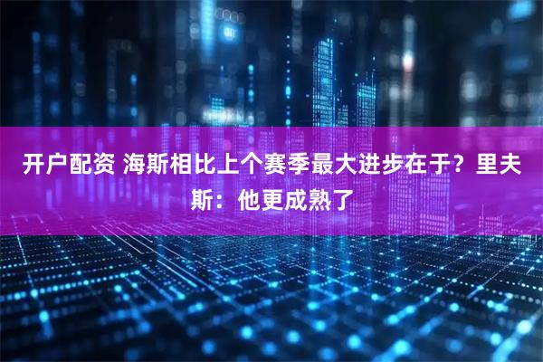 开户配资 海斯相比上个赛季最大进步在于？里夫斯：他更成熟了