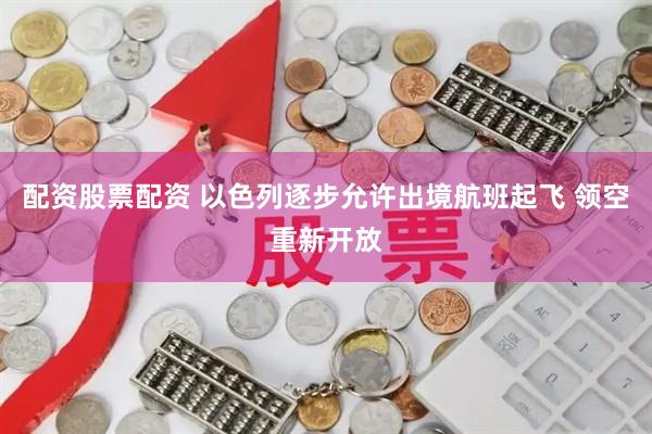 配资股票配资 以色列逐步允许出境航班起飞 领空重新开放