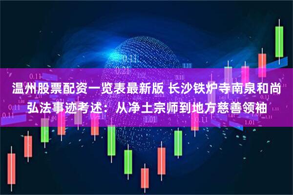 温州股票配资一览表最新版 长沙铁炉寺南泉和尚弘法事迹考述：从净土宗师到地方慈善领袖