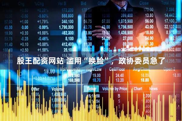 股王配资网站 滥用“换脸”，政协委员急了