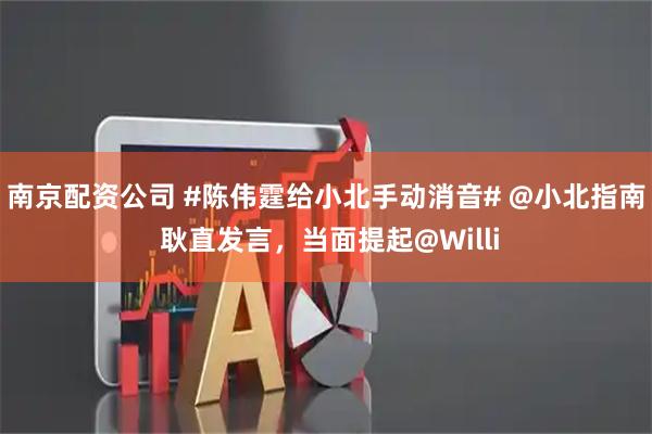 南京配资公司 #陈伟霆给小北手动消音# @小北指南 耿直发言，当面提起@Willi
