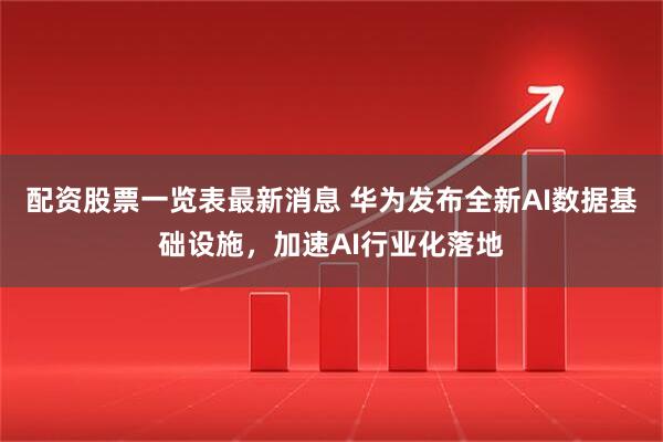 配资股票一览表最新消息 华为发布全新AI数据基础设施，加速AI行业化落地