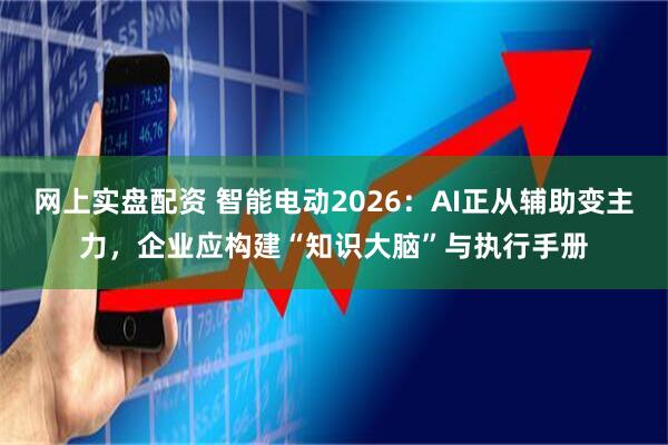 网上实盘配资 智能电动2026：AI正从辅助变主力，企业应构建“知识大脑”与执行手册