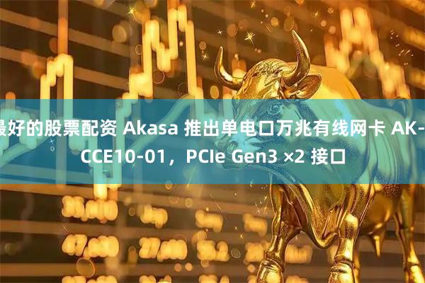 最好的股票配资 Akasa 推出单电口万兆有线网卡 AK-PCCE10-01，PCIe Gen3 ×2 接口