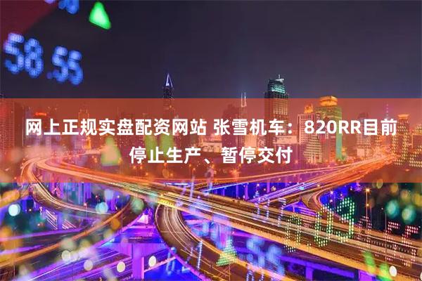 网上正规实盘配资网站 张雪机车：820RR目前停止生产、暂停交付