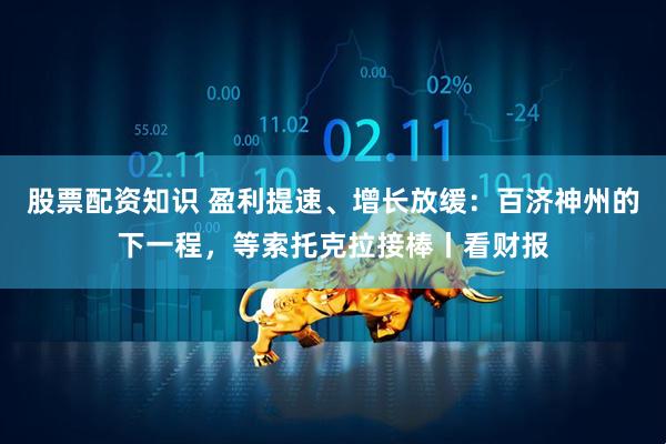 股票配资知识 盈利提速、增长放缓：百济神州的下一程，等索托克拉接棒丨看财报