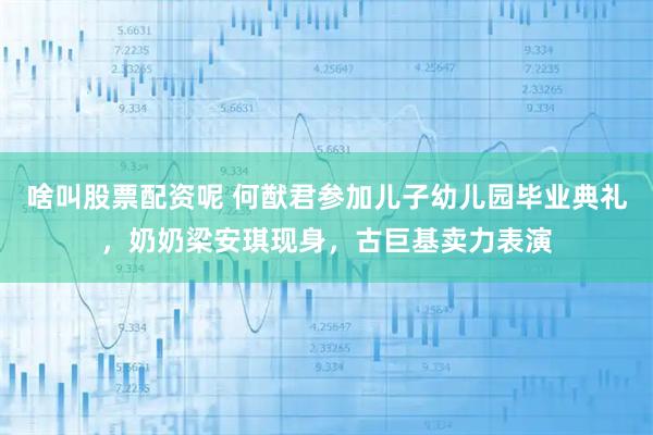 啥叫股票配资呢 何猷君参加儿子幼儿园毕业典礼，奶奶梁安琪现身，古巨基卖力表演