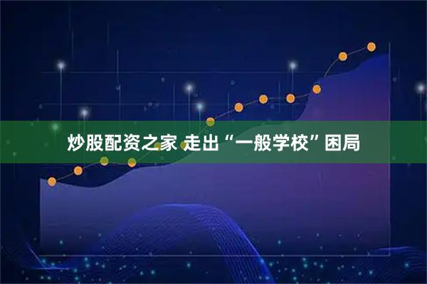 炒股配资之家 走出“一般学校”困局
