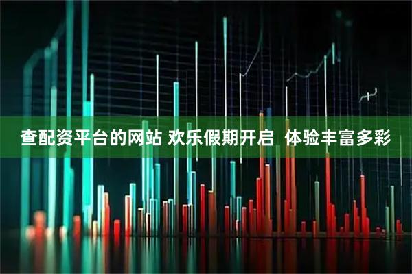 查配资平台的网站 欢乐假期开启  体验丰富多彩